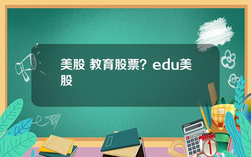 美股 教育股票？edu美股